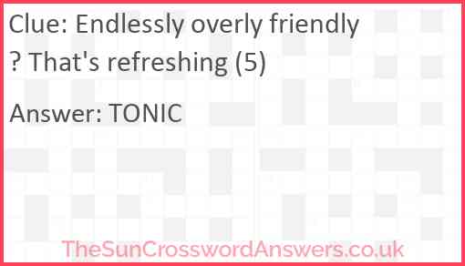 Endlessly overly friendly? That's refreshing (5) Answer