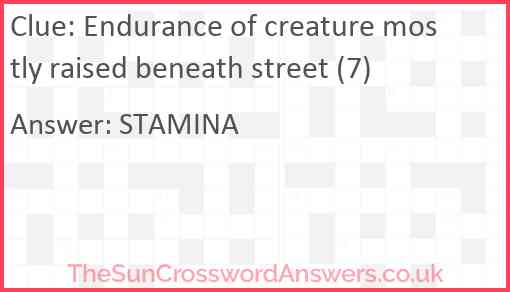 Endurance of creature mostly raised beneath street (7) Answer