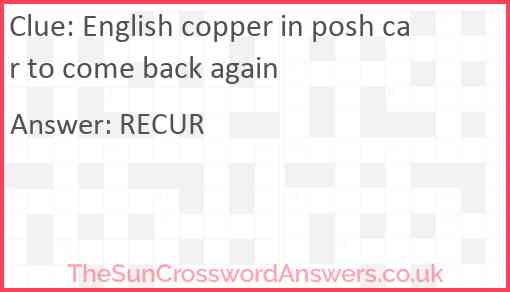English copper in posh car to come back again Answer