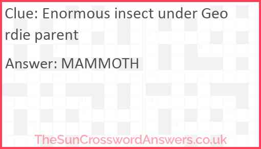 Enormous insect under Geordie parent Answer