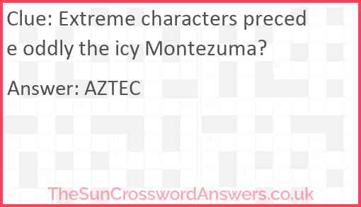 Extreme characters precede oddly the icy Montezuma? Answer