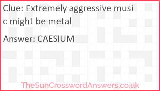 Extremely aggressive music might be metal Answer