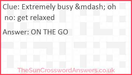 Extremely busy &mdash; oh no: get relaxed Answer
