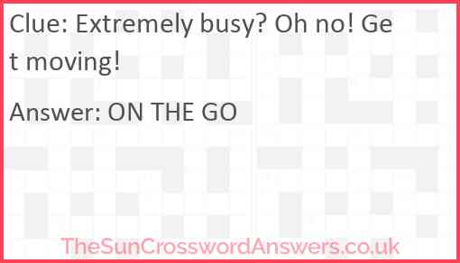Extremely busy? Oh no! Get moving! Answer