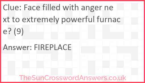 Face filled with anger next to extremely powerful furnace? (9) Answer