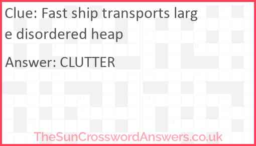 Fast ship transports large disordered heap Answer