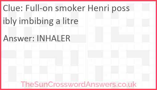Full-on smoker Henri possibly imbibing a litre Answer