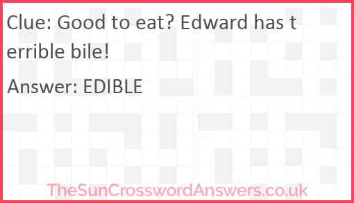 Good to eat? Edward has terrible bile! Answer