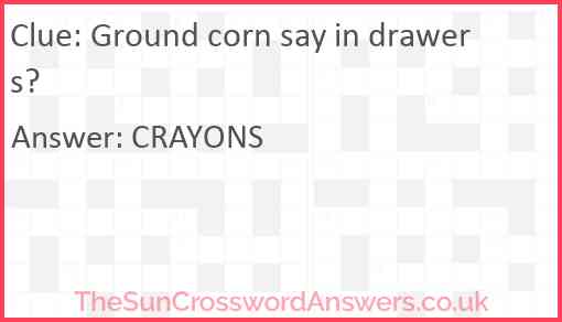 Ground corn say in drawers? Answer