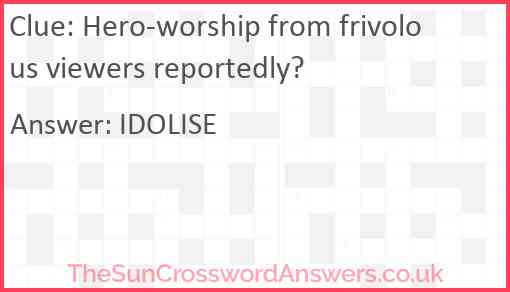 Hero-worship from frivolous viewers reportedly? Answer