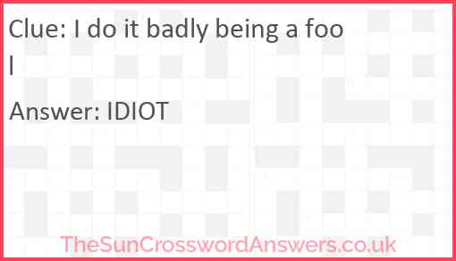 I do it badly being a fool Answer