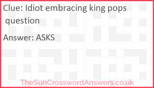 Idiot embracing king pops question Answer