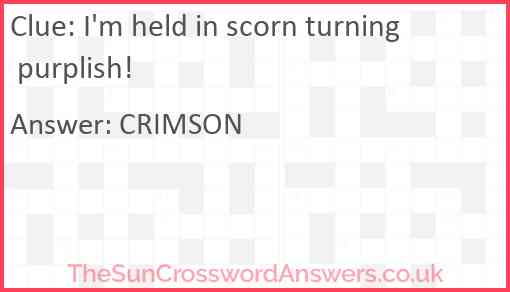 I'm held in scorn turning purplish! Answer