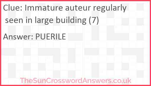Immature auteur regularly seen in large building (7) Answer
