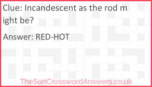 Incandescent as the rod might be? Answer