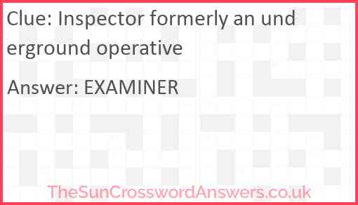 Inspector formerly an underground operative Answer