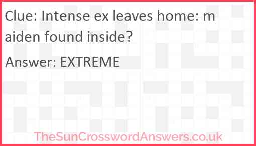 Intense ex leaves home: maiden found inside? Answer
