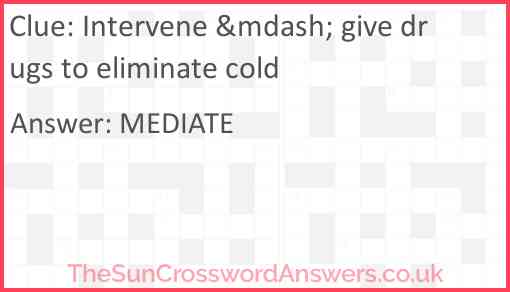 Intervene &mdash; give drugs to eliminate cold Answer