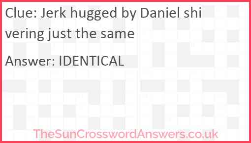 Jerk hugged by Daniel shivering just the same Answer
