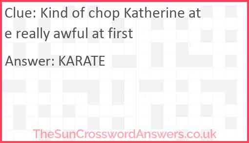 Kind of chop Katherine ate really awful at first Answer