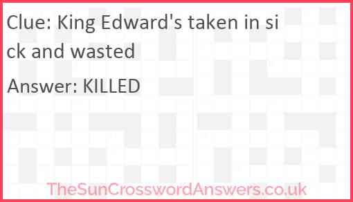 King Edward's taken in sick and wasted Answer