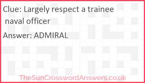 Largely respect a trainee naval officer Answer