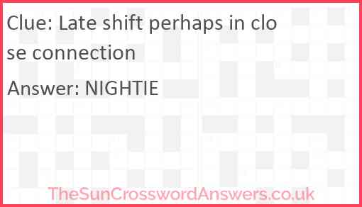 Late shift perhaps in close connection Answer
