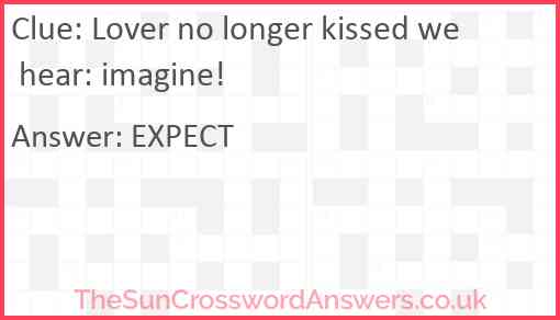 Lover no longer kissed we hear: imagine! Answer