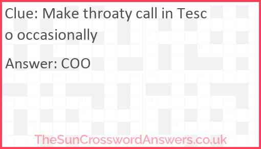 Make throaty call in Tesco occasionally Answer