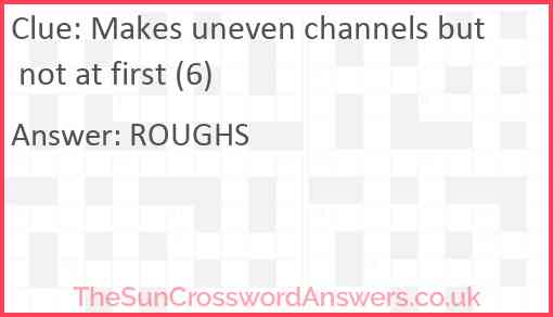 Makes uneven channels but not at first (6) Answer