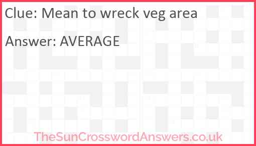 Mean to wreck veg area Answer