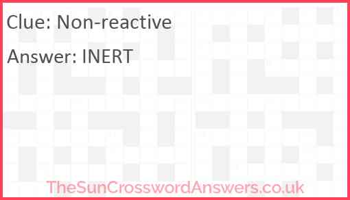 Non reactive crossword clue TheSunCrosswordAnswers co uk