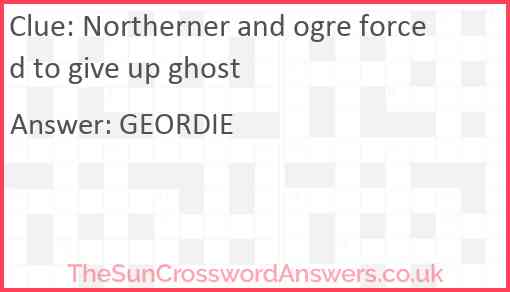 Northerner and ogre forced to give up ghost Answer