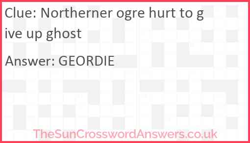 Northerner ogre hurt to give up ghost Answer