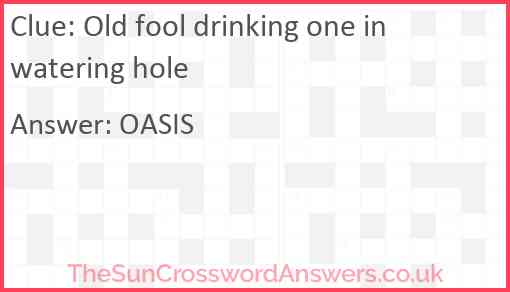 Old fool drinking one in watering hole Answer