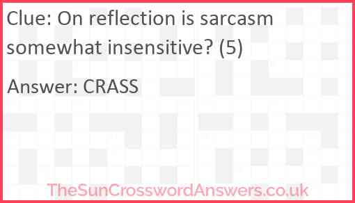 On reflection is sarcasm somewhat insensitive? (5) Answer