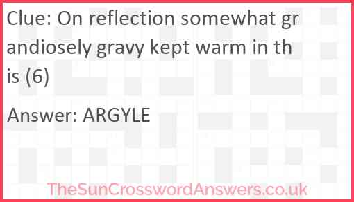 On reflection somewhat grandiosely gravy kept warm in this (6) Answer