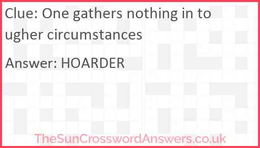One gathers nothing in tougher circumstances Answer