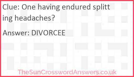 One having endured splitting headaches? Answer