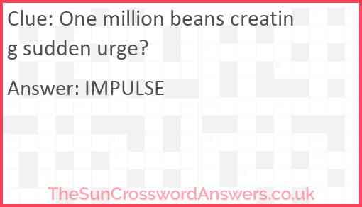 One million beans creating sudden urge? Answer