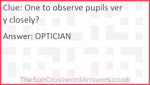 One to observe pupils very closely Answer
