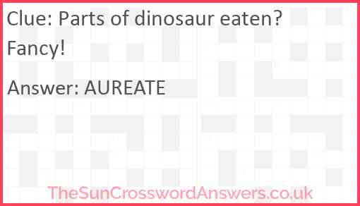 Parts of dinosaur eaten? Fancy! Answer