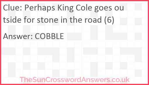 Perhaps King Cole goes outside for stone in the road (6) Answer