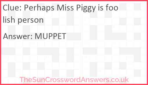 Perhaps Miss Piggy is foolish person Answer