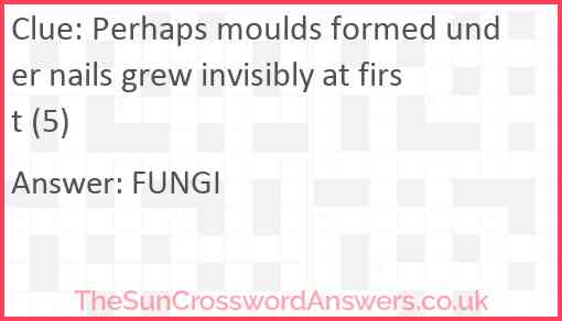 Perhaps moulds formed under nails grew invisibly at first (5) Answer