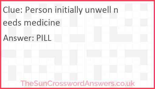 Person initially unwell needs medicine Answer