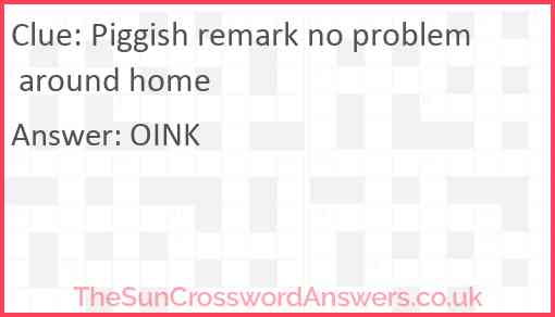 Piggish remark no problem around home Answer