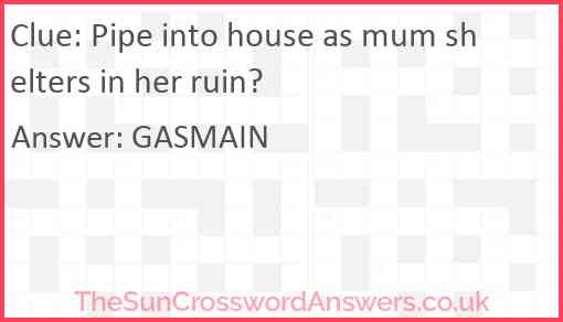 Pipe into house as mum shelters in her ruin? Answer