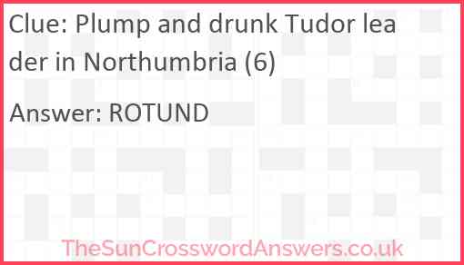 Plump and drunk Tudor leader in Northumbria (6) Answer