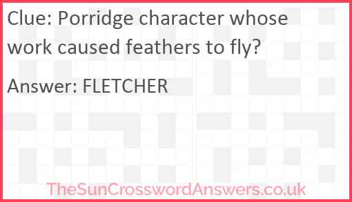 Porridge character whose work caused feathers to fly? Answer